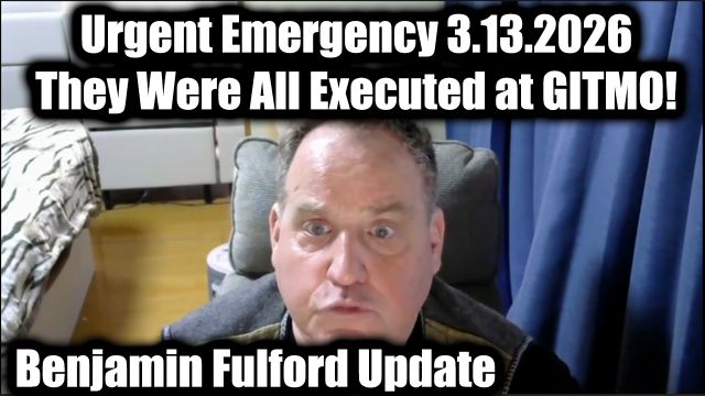 Benjamin Fulford Urgent Emergency 3.13.26 - They Were All Executed at GITMO!