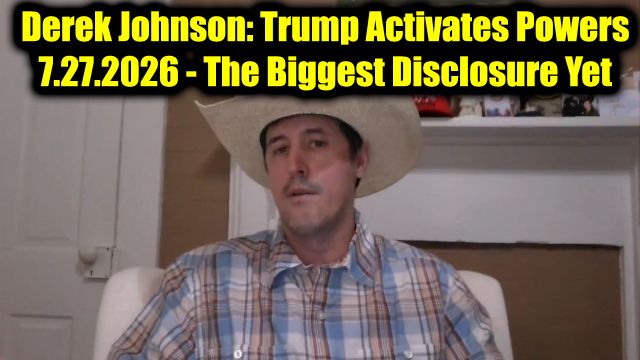 Derek Johnson: Trump Activates Powers 7.27.26 - The Biggest Disclosure Yet