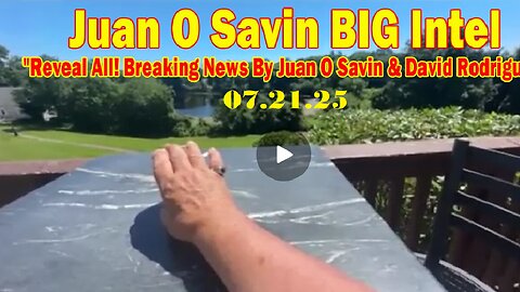 Juan O Savin BIG Intel July 21- 'Reveal All! Breaking News'
