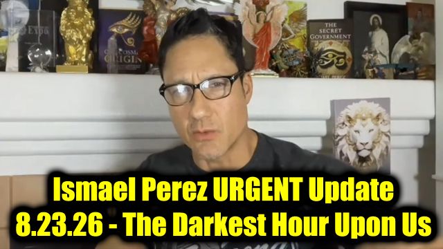 Ismael Perez URGENT Update 8.23.26 - The Darkest Hour Upon Us