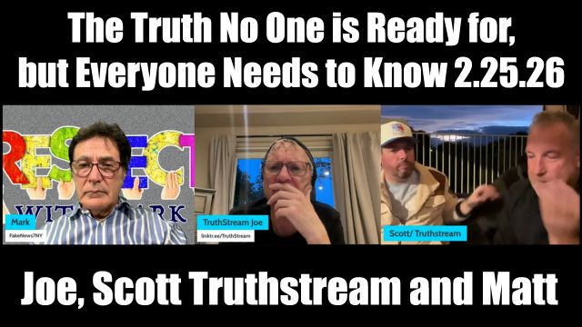 Joe, Scott Truthstream and Matt 2.25.26 - The Truth No One Is Ready for, but Everyone Needs to Know
