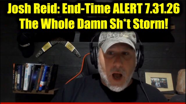 Josh Reid: End-Time ALERT 7.31.26 - The Whole Damn Sh*t Storm!
