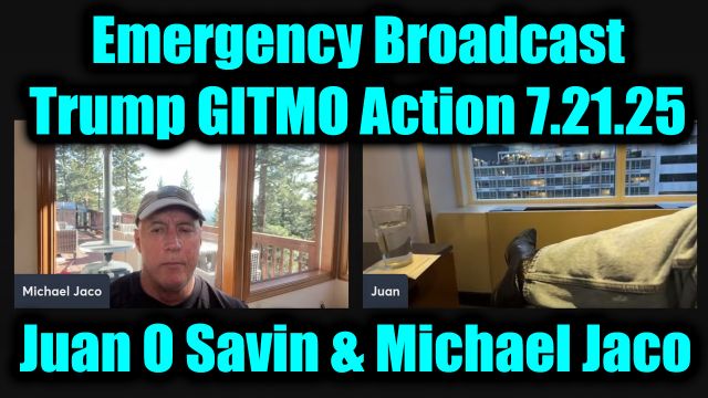 Juan O Savin & Michael Jaco Emergency Broadcast 7.21.2025 - Trump GITMO Action, The Military And Trump Got Them All