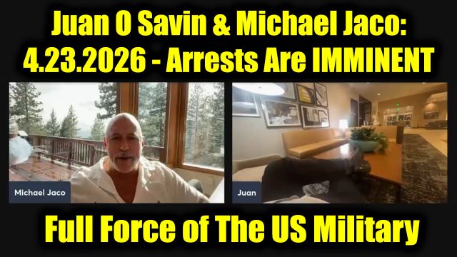 Juan O Savin & Michael Jaco: It's GO Time 4.23.26 - Arrests Are IMMINENT