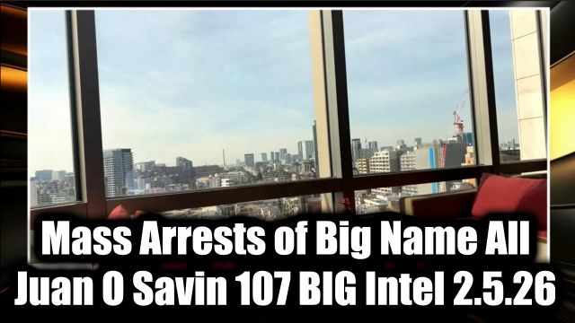 Juan O Savin 107 BIG Intel 2.5.26 - Mass Arrests of Big Name All