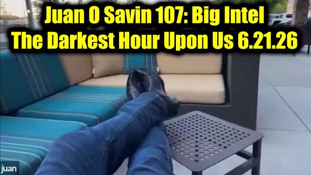 Juan O Savin 107: Big Intel 6.21.26 - The Darkest Hour Upon Us