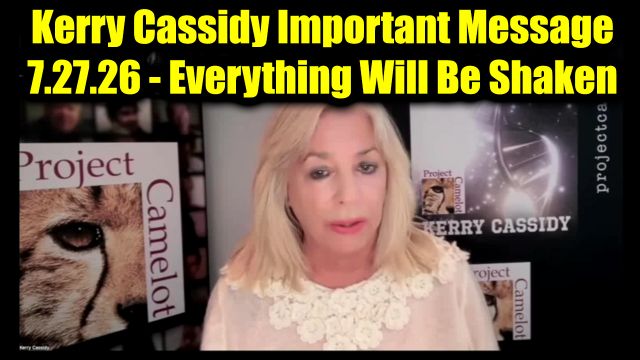 Kerry Cassidy Important Message 7.27.26 - Everything Will Be Shaken