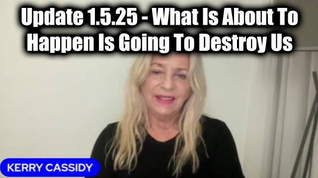 Kerry Cassidy Update 1.5.2025 - What Is About To Happen Is Going To Destroy Us