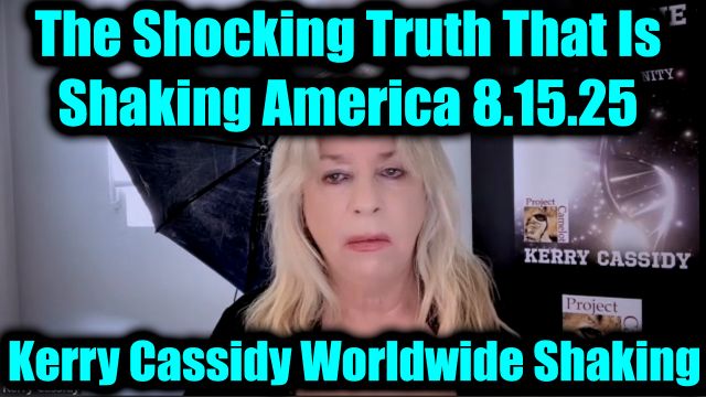 Kerry Cassidy Worldwide Shaking 8.15.25 - The Shocking Truth