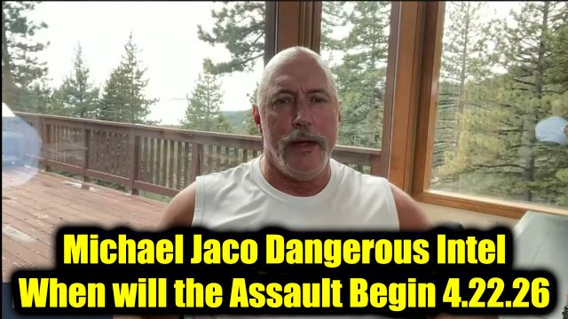Michael Jaco Dangerous Intel 4.22.26 - When will the Assault Begin
