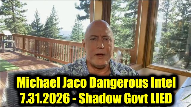 Michael Jaco Dangerous Intel 7.31.26 - Shadow Govt LIED