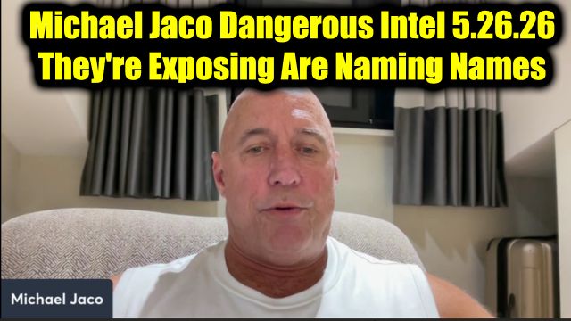 Michael Jaco Dangerous Intel 5.26.26 - They're Exposing Are Naming Names