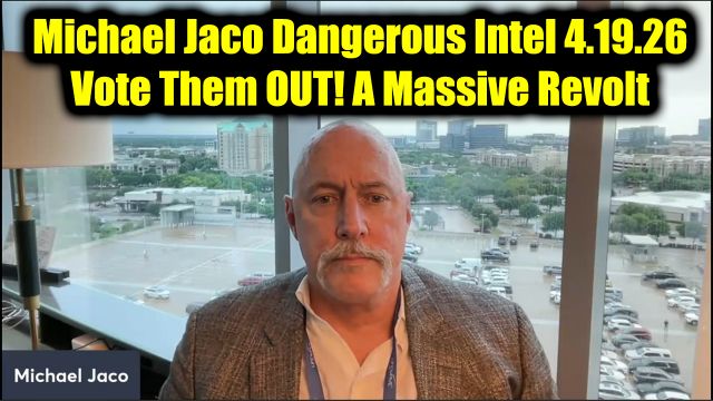 Michael Jaco Dangerous Intel 4.19.26 -  Vote Them OUT! A Massive Revolt