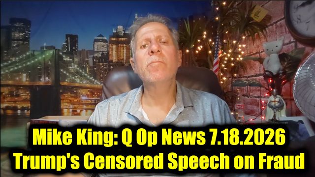 Mike King: Q Op News 7.18.26 - Trump's Censored Speech on Voter Fraud
