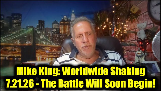 Mike King: Worldwide Shaking 7.21.26 - The Battle Will Soon Begin!