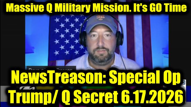 NewsTreason: Full Intel Drop 6.17.26 - Massive Q Military Mission. It's GO Time. War Time Powers Activated