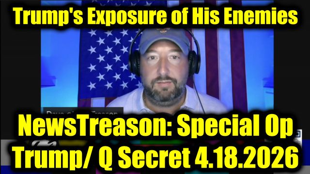 NewsTreason: Full Intel Drop 4.18.26 - Trump's Exposure of His Enemies, The White Hats Storm that’s Brewing