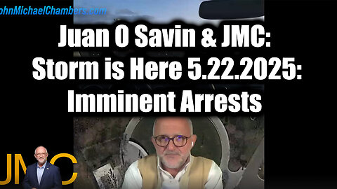 Juan O Savin & JMC "Storm is Here" 5.22.2025: Imminent Arrests, Global Shifts, and the Battle for Truth
