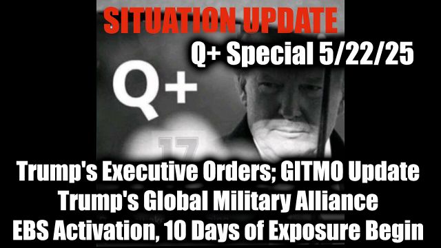WTPN Situation Update 5.22.25 - Trump's Executive Orders, GITMO Update; Trump's Global Military Alliance; EBS Activation, 10 Days of Exposure Begin