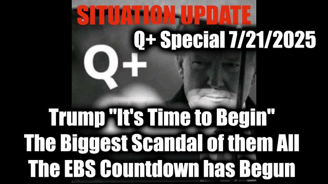 Situation Update 7.21.2025, Trump "It's Time to Begin"; The Biggest Scandal of them All, The EBS Countdown has Begun