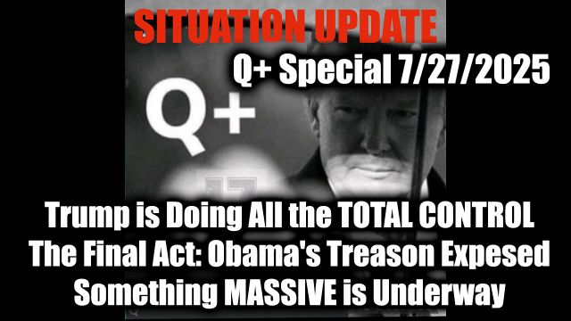 Situation Update 7.27.25 - Trump is Doing All the Total Control, The Final Act: Obama's Treason Expressed; Something Massive is Underway