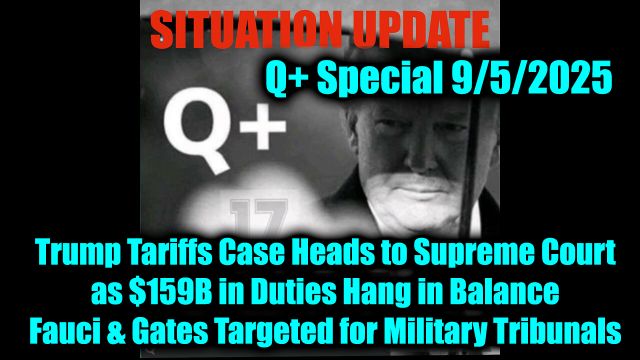 Situation Update 9.5.25 - Trump Tariffs Case Heads to Supreme Court as $159B in Duties Hang in Balance; Fauci & Gates Targeted for Military Tribunals