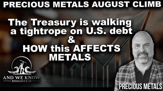And We Know 8.15.26: Precious Metals AUGUST Climb, Treasury walking a TIGHTROPE on US Debt/effect on METALS, PRAY!