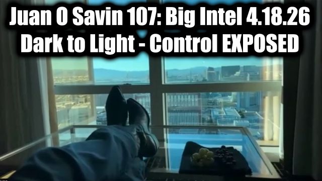 Juan O Savin 107: Big Intel 4.18.26 - Dark to Light! Control Exposed