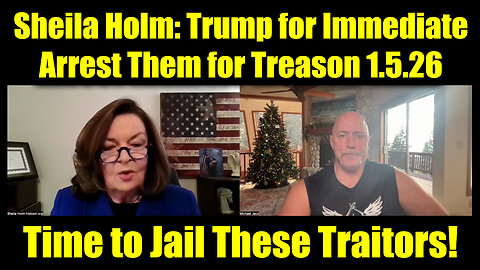 Sheila Holm & Michael Jaco: Time to Jail 1.5.26 – Trump for Immediate Arrest Them for Treason