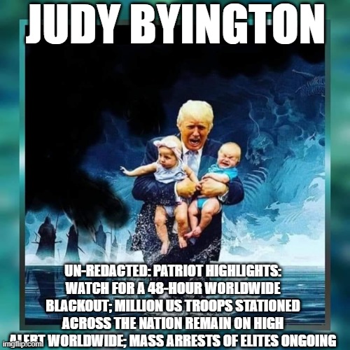 Judy Byington: Un-Redacted Patriot Highlights: Watch For A 48-Hour Worldwide Blackout; Million US Troops Stationed on High Alert Worldwide; Mass Arrests of Elites Ongoing (Video) 