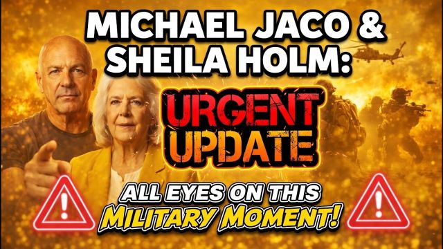 Michael Jaco & Sheila Holm: URGENT Update — “All Eyes on This Military Moment!” 